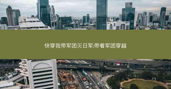 快穿我带军团灭日军;带着军团穿越