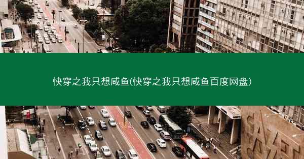 快穿之我只想咸鱼(快穿之我只想咸鱼百度网盘)