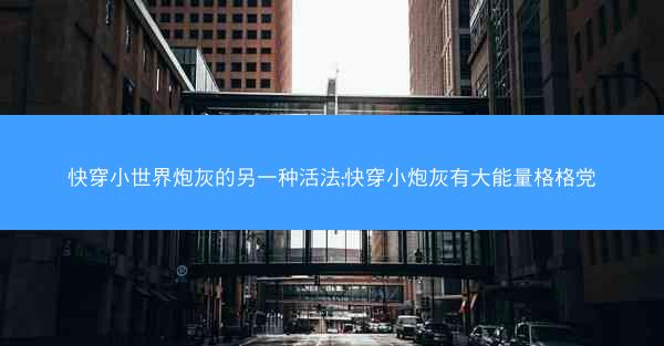 快穿小世界炮灰的另一种活法;快穿小炮灰有大能量格格党