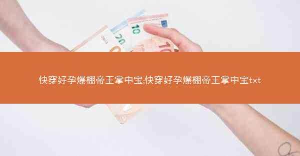 快穿好孕爆棚帝王掌中宝;快穿好孕爆棚帝王掌中宝txt 快穿好孕爆棚帝王掌中宝;快穿好孕爆棚帝王掌中宝txt