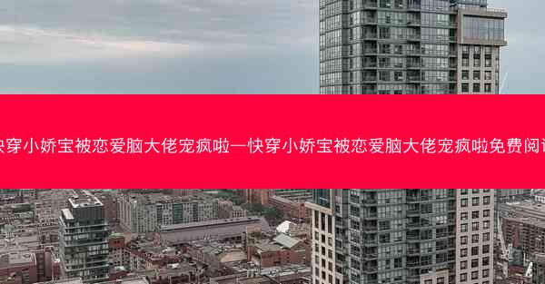 快穿小娇宝被恋爱脑大佬宠疯啦—快穿小娇宝被恋爱脑大佬宠疯啦免费阅读