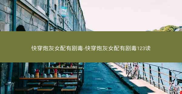 快穿炮灰女配有剧毒-快穿炮灰女配有剧毒123读