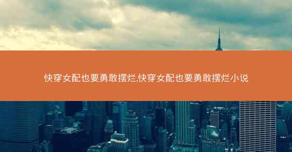 快穿女配也要勇敢摆烂,快穿女配也要勇敢摆烂小说