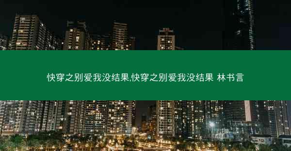 快穿之别爱我没结果,快穿之别爱我没结果 林书言 快穿之别爱我没结果,快穿之别爱我没结果 林书言