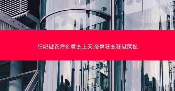 狂妃傲苍穹帝尊宠上天;帝尊狂宠狂傲医妃