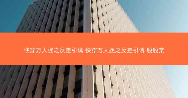 快穿万人迷之反差引诱-快穿万人迷之反差引诱 般般棠