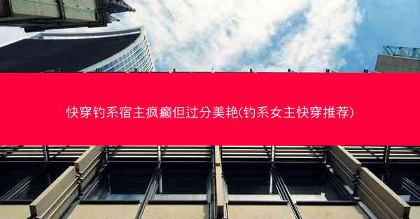 快穿钓系宿主疯癫但过分美艳(钓系女主快穿推荐)