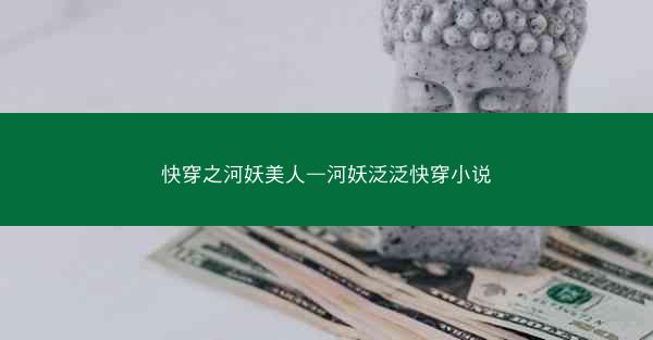 快穿之河妖美人—河妖泛泛快穿小说