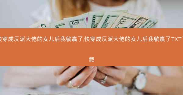 快穿成反派大佬的女儿后我躺赢了,快穿成反派大佬的女儿后我躺赢了TXT下载