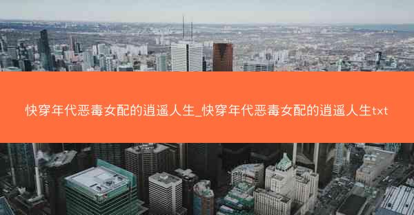 快穿年代恶毒女配的逍遥人生_快穿年代恶毒女配的逍遥人生txt