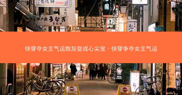快穿夺女主气运炮灰变成心尖宠、快穿争夺女主气运