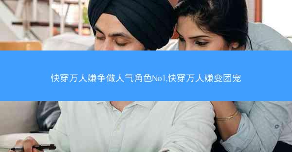 快穿万人嫌争做人气角色No1,快穿万人嫌变团宠