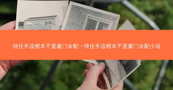 快住手这根本不是豪门女配—快住手这根本不是豪门女配小说