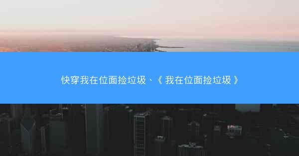快穿我在位面捡垃圾、《我在位面捡垃圾》