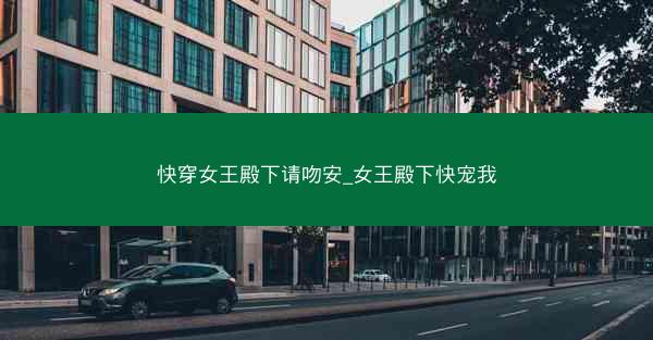 快穿女王殿下请吻安_女王殿下快宠我