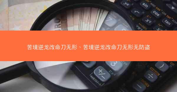 苦境逆龙改命刀无形、苦境逆龙改命刀无形无防盗
