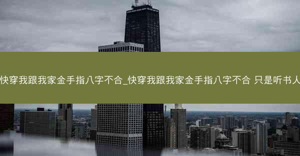 快穿我跟我家金手指八字不合_快穿我跟我家金手指八字不合 只是听书人
