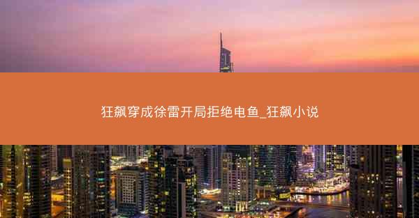 狂飙穿成徐雷开局拒绝电鱼_狂飙小说 狂飙穿成徐雷开局拒绝电鱼_狂飙小说