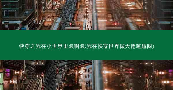 快穿之我在小世界里浪啊浪(我在快穿世界做大佬笔趣阁) 快穿之我在小世界里浪啊浪(我在快穿世界做大佬笔趣阁)