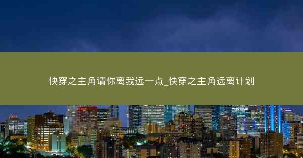 快穿之主角请你离我远一点_快穿之主角远离计划