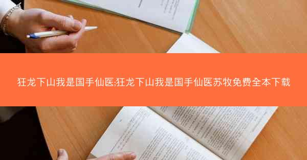 狂龙下山我是国手仙医;狂龙下山我是国手仙医苏牧免费全本下载