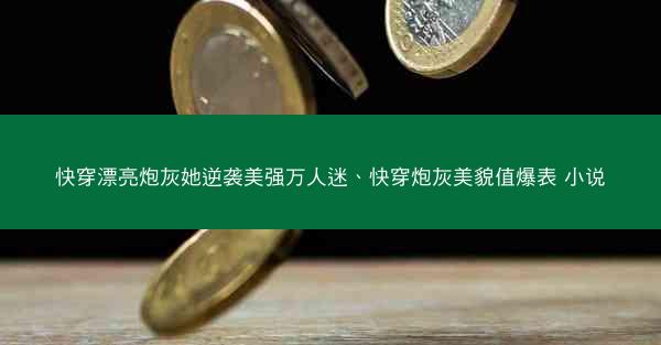 快穿漂亮炮灰她逆袭美强万人迷、快穿炮灰美貌值爆表 小说