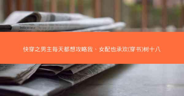 快穿之男主每天都想攻略我、女配也承欢(穿书)树十八