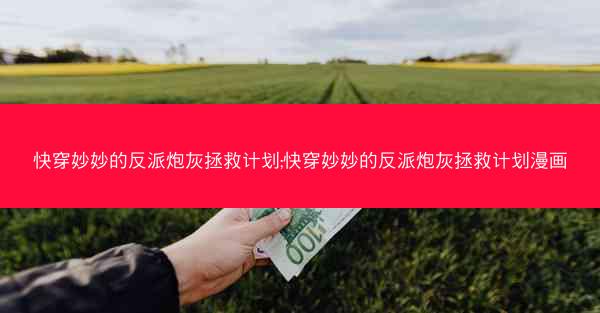 快穿妙妙的反派炮灰拯救计划;快穿妙妙的反派炮灰拯救计划漫画