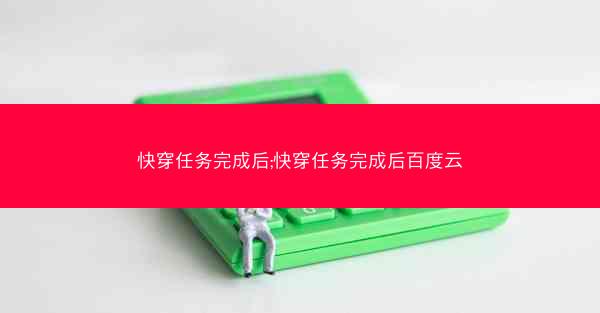 快穿任务完成后;快穿任务完成后百度云