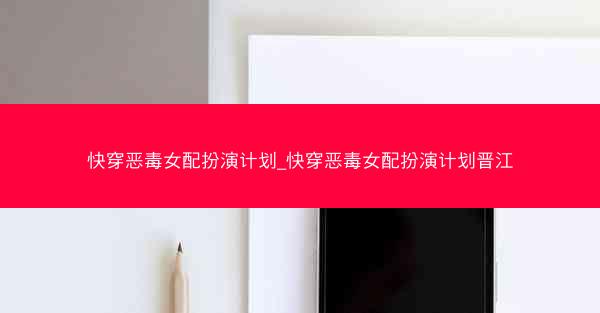 快穿恶毒女配扮演计划_快穿恶毒女配扮演计划晋江