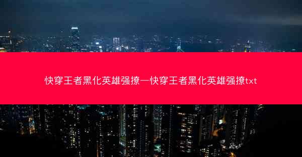 快穿王者黑化英雄强撩—快穿王者黑化英雄强撩txt 快穿王者黑化英雄强撩—快穿王者黑化英雄强撩txt