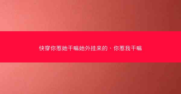 快穿你惹她干嘛她外挂来的、你惹我干嘛