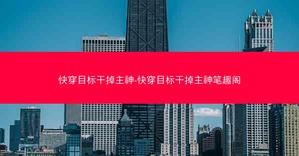 快穿目标干掉主神-快穿目标干掉主神笔趣阁 快穿目标干掉主神-快穿目标干掉主神笔趣阁