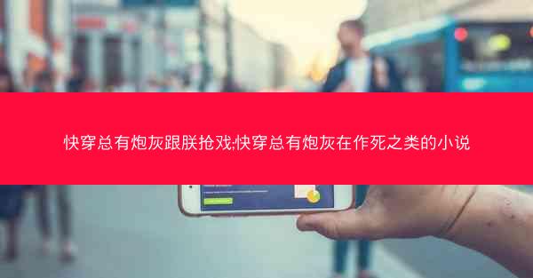 快穿总有炮灰跟朕抢戏;快穿总有炮灰在作死之类的小说