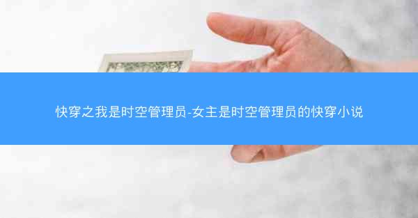 快穿之我是时空管理员-女主是时空管理员的快穿小说