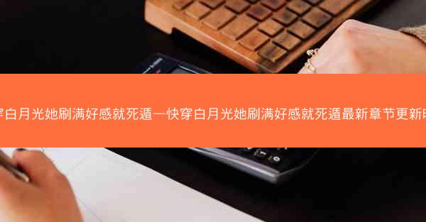 快穿白月光她刷满好感就死遁—快穿白月光她刷满好感就死遁最新章节更新时间 快穿白月光她刷满好感就死遁—快穿白月光她刷满好感就死遁最新章节更新时间