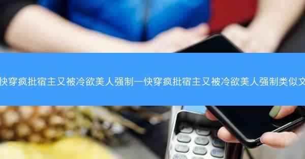 快穿疯批宿主又被冷欲美人强制—快穿疯批宿主又被冷欲美人强制类似文