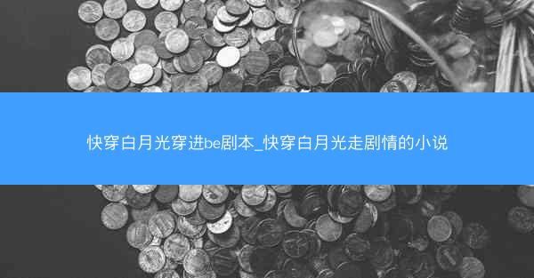 快穿白月光穿进be剧本_快穿白月光走剧情的小说