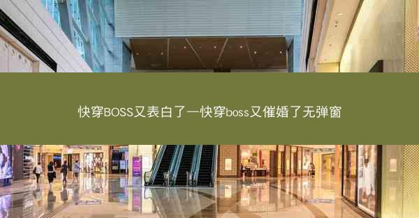 快穿BOSS又表白了—快穿boss又催婚了无弹窗
