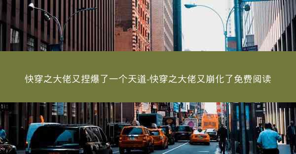 快穿之大佬又捏爆了一个天道-快穿之大佬又崩化了免费阅读