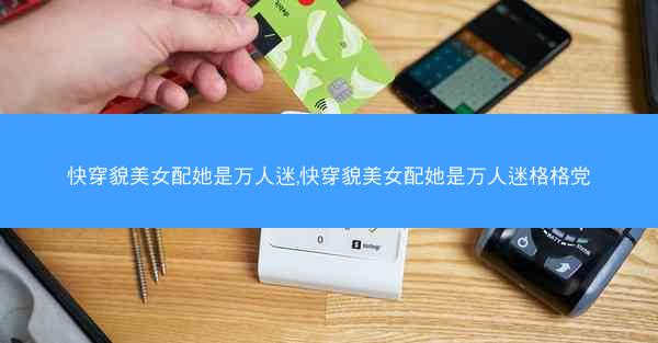 快穿貌美女配她是万人迷,快穿貌美女配她是万人迷格格党
