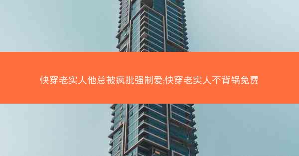 快穿老实人他总被疯批强制爱;快穿老实人不背锅免费
