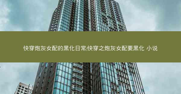 快穿炮灰女配的黑化日常;快穿之炮灰女配要黑化 小说