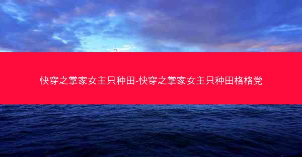 快穿之掌家女主只种田-快穿之掌家女主只种田格格党
