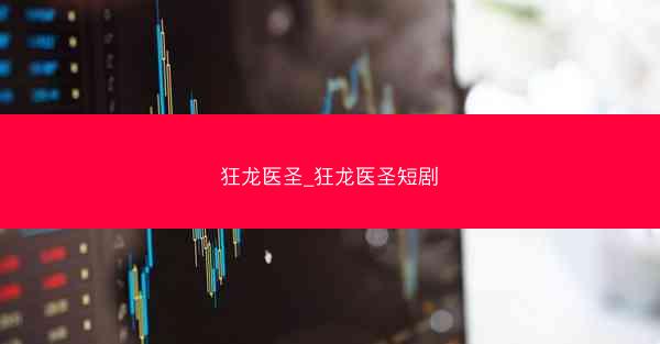狂龙医圣_狂龙医圣短剧