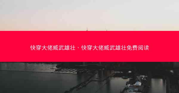 快穿大佬威武雄壮、快穿大佬威武雄壮免费阅读