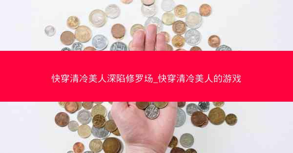 快穿清冷美人深陷修罗场_快穿清冷美人的游戏