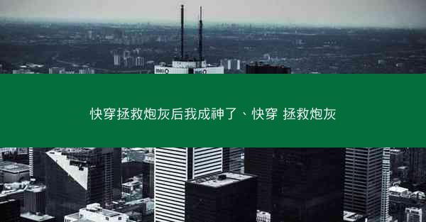 快穿拯救炮灰后我成神了、快穿 拯救炮灰 快穿拯救炮灰后我成神了、快穿 拯救炮灰