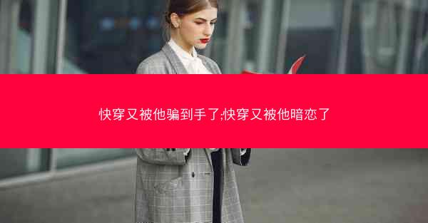 快穿又被他骗到手了;快穿又被他暗恋了