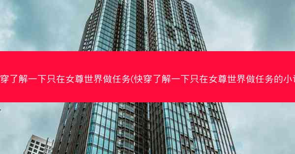 快穿了解一下只在女尊世界做任务(快穿了解一下只在女尊世界做任务的小说)
